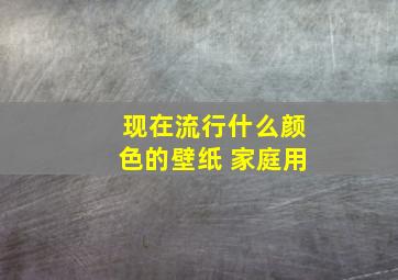 现在流行什么颜色的壁纸 家庭用